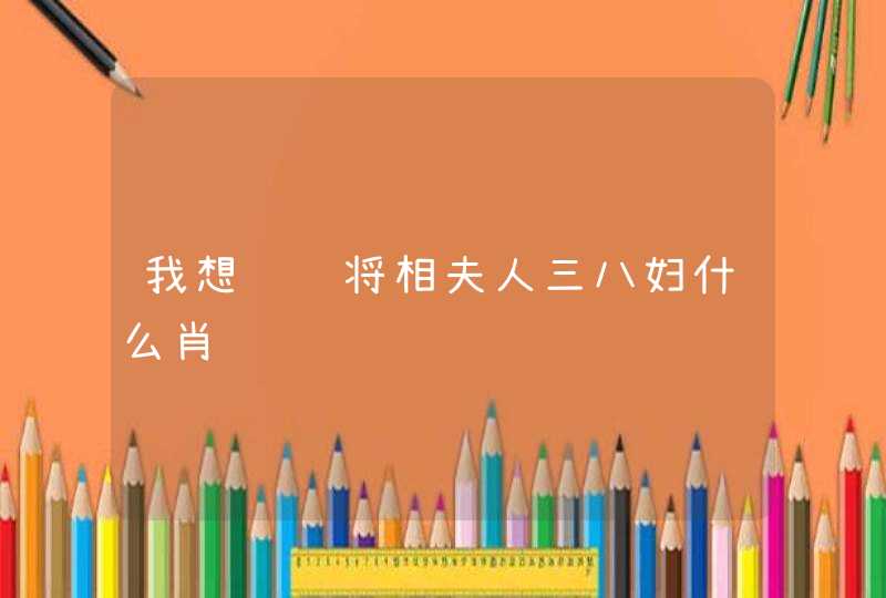 我想问问将相夫人三八妇什么肖