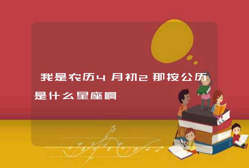 我是农历4月初2那按公历是什么星座啊