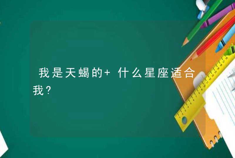 我是天蝎的 什么星座适合我?