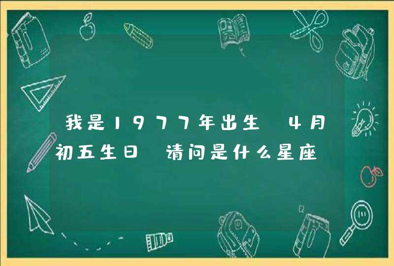 我是1977年出生，4月初五生日，请问是什么星座