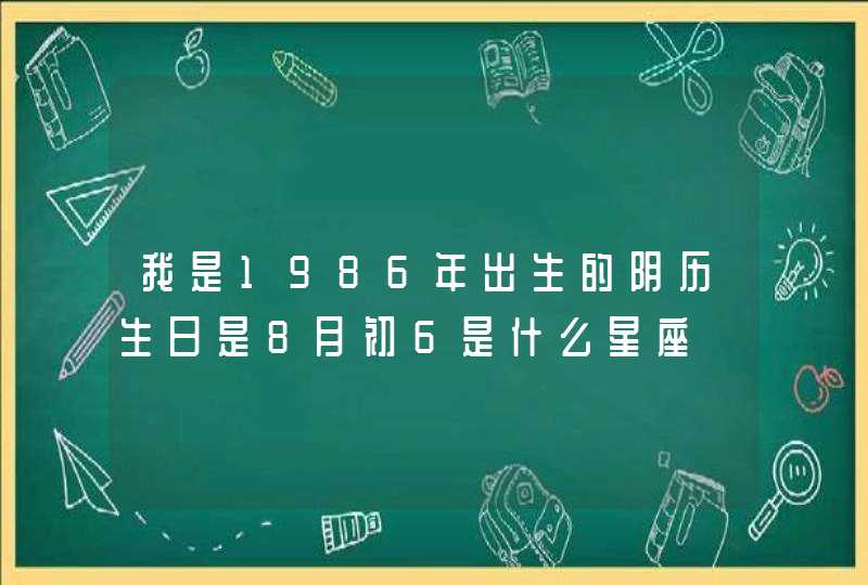 我是1986年出生的阴历生日是8月初6是什么星座