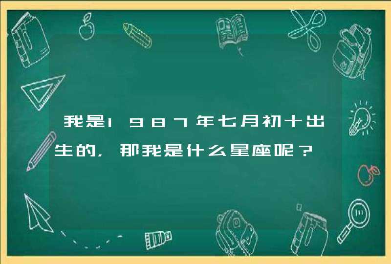 我是1987年七月初十出生的，那我是什么星座呢？