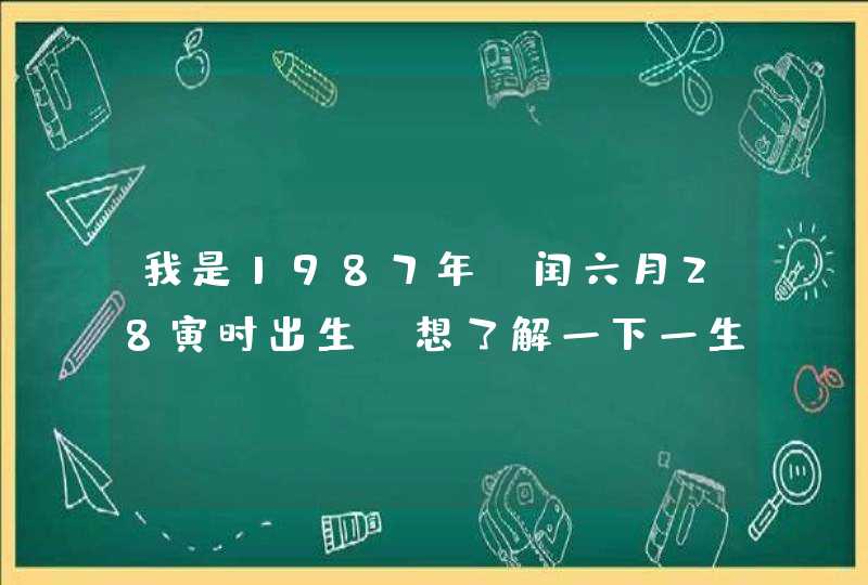 我是1987年，闰六月28寅时出生，想了解一下一生的运势~