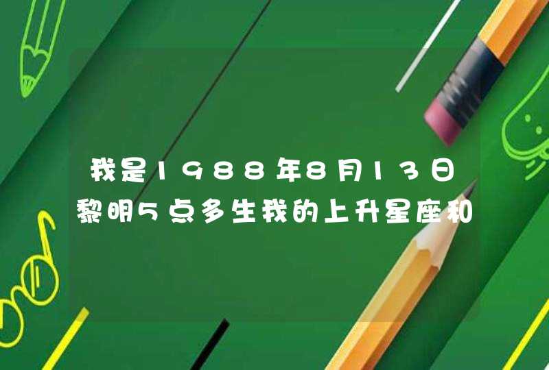 我是1988年8月13日黎明5点多生我的上升星座和月亮星座是