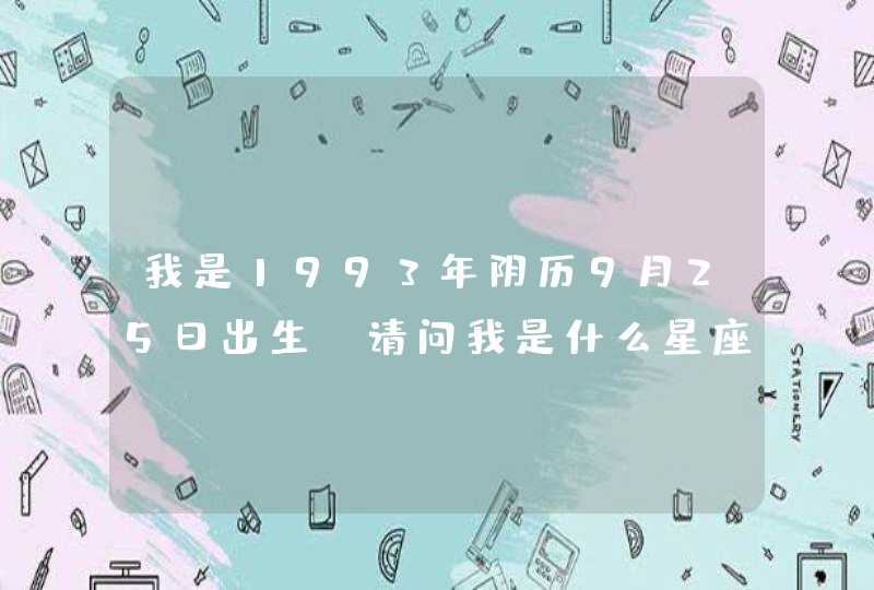 我是1993年阴历9月25日出生，请问我是什么星座？