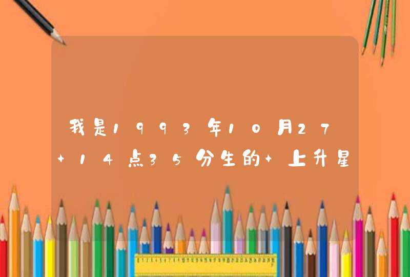 我是1993年10月27 14点35分生的 上升星座是什么？