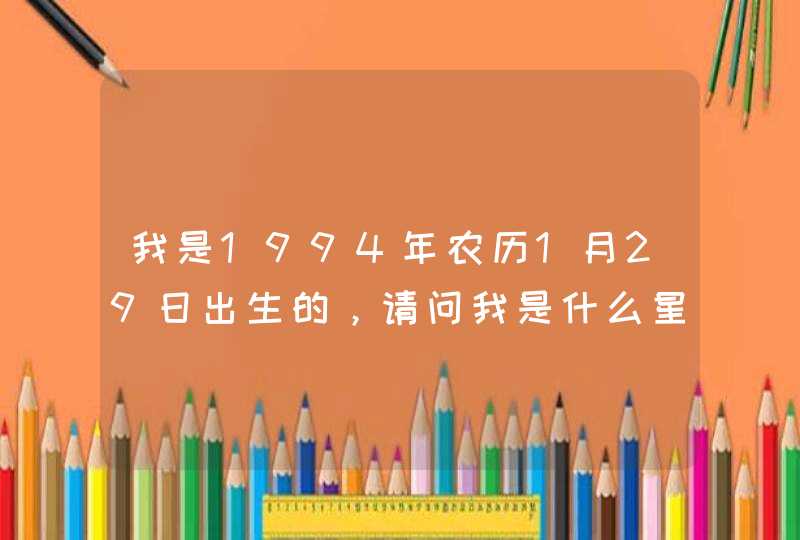 我是1994年农历1月29日出生的，请问我是什么星座的？