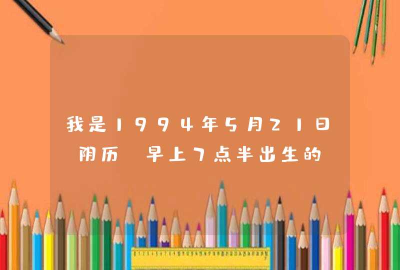 我是1994年5月21日（阴历）早上7点半出生的，请问是什么星座？我一直都不清楚自己到底是双子还是金牛。