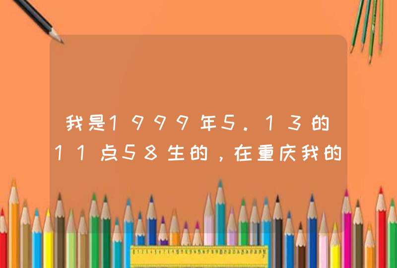 我是1999年5.13的11点58生的，在重庆我的上升星座是什么