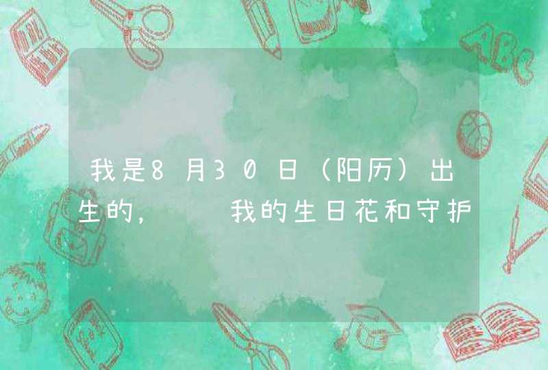 我是8月30日（阳历)出生的，请问我的生日花和守护石是什么，谢谢！