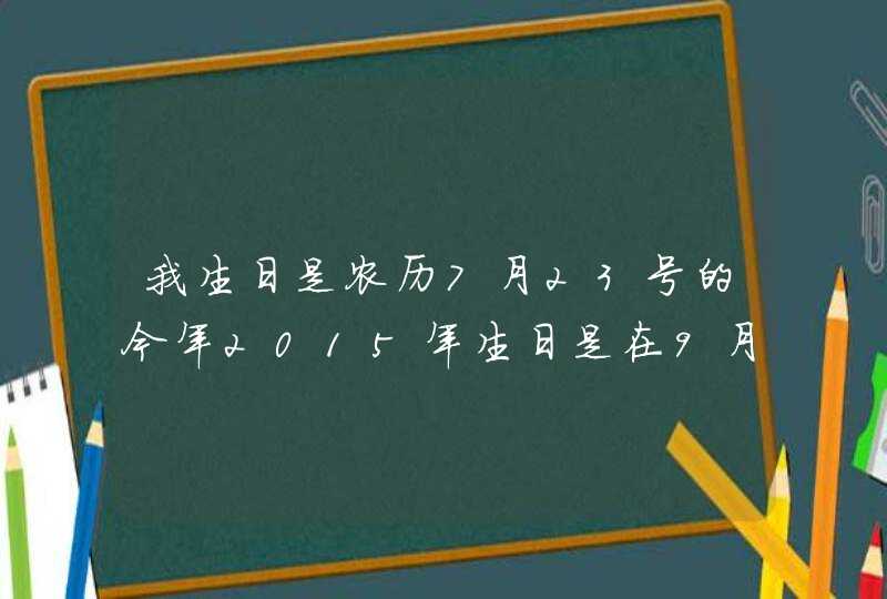 我生日是农历7月23号的今年2015年生日是在9月6日那么我是什么星座的，