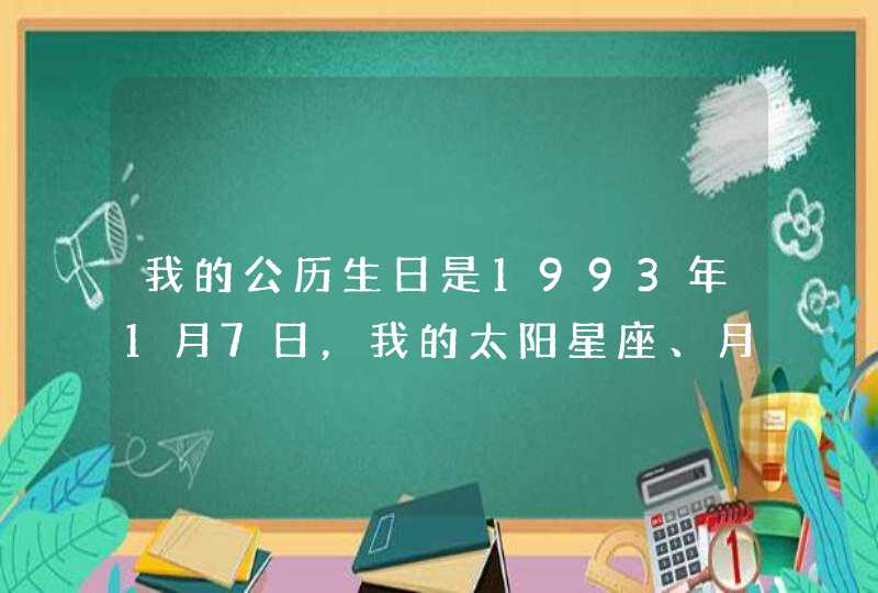 我的公历生日是1993年1月7日，我的太阳星座、月亮星座和上升星座分别是什么？