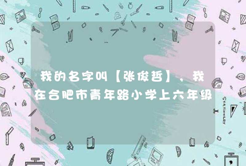 我的名字叫【张俊哲】，我在合肥市青年路小学上六年级。我的家有爸爸，妈妈，还有姐姐。的英语怎么讲