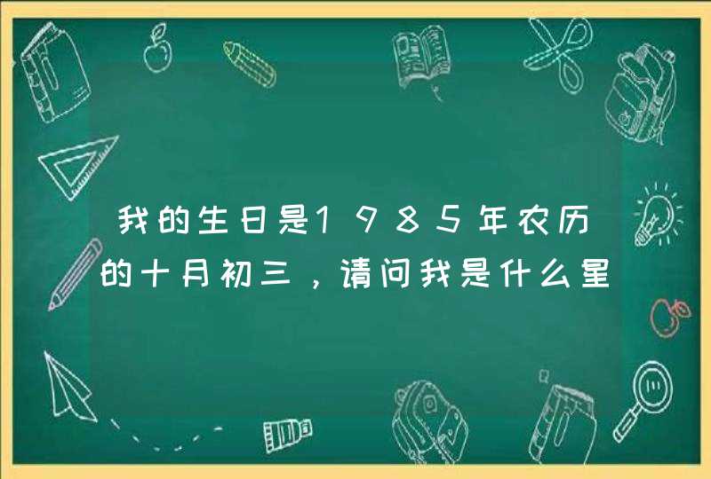 我的生日是1985年农历的十月初三，请问我是什么星座？
