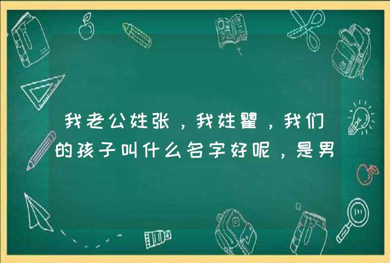 我老公姓张，我姓瞿，我们的孩子叫什么名字好呢，是男孩