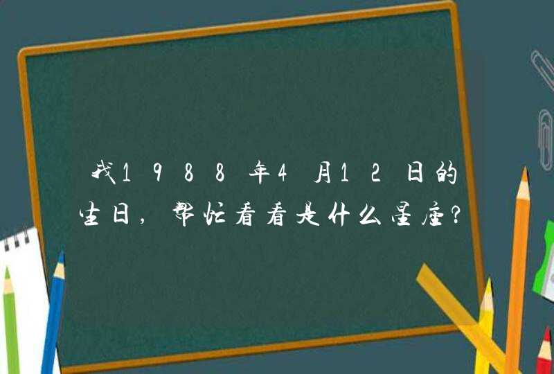 我1988年4月12日的生日,帮忙看看是什么星座?