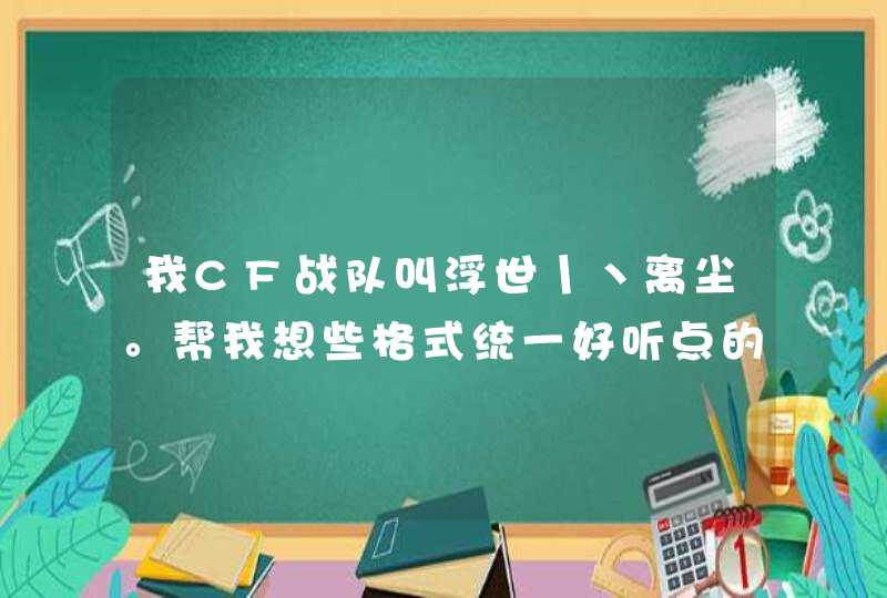 我CF战队叫浮世丨丶离尘。帮我想些格式统一好听点的名字，浮世丨丶什么