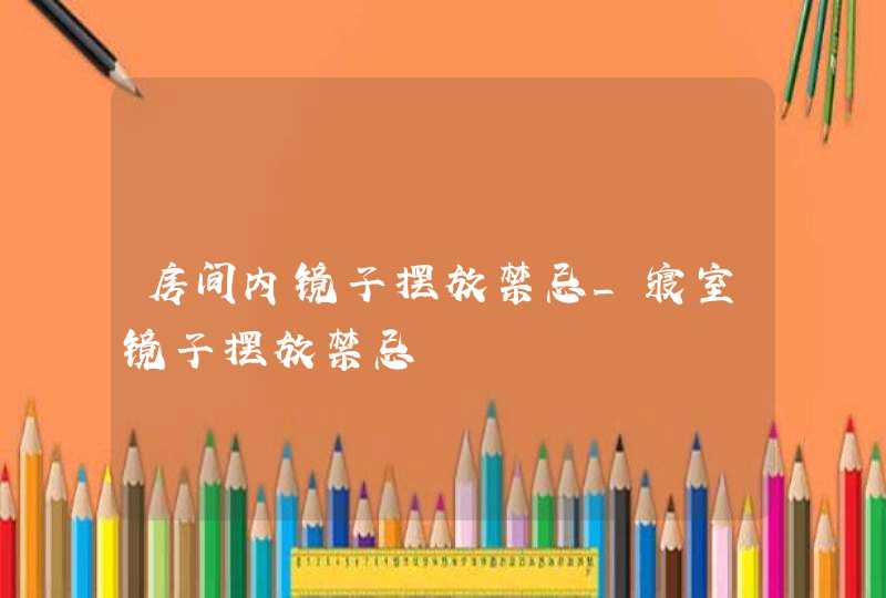 房间内镜子摆放禁忌_寝室镜子摆放禁忌