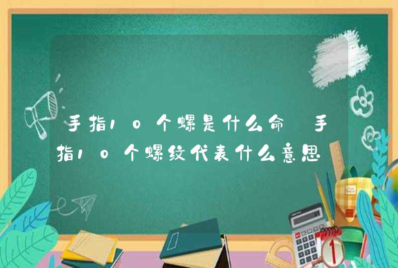 手指10个螺是什么命_手指10个螺纹代表什么意思