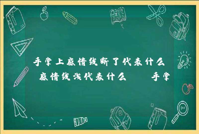 手掌上感情线断了代表什么？感情线浅代表什么？_手掌上感情线断了后面又有一小段