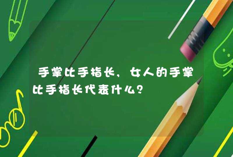 手掌比手指长,女人的手掌比手指长代表什么？
