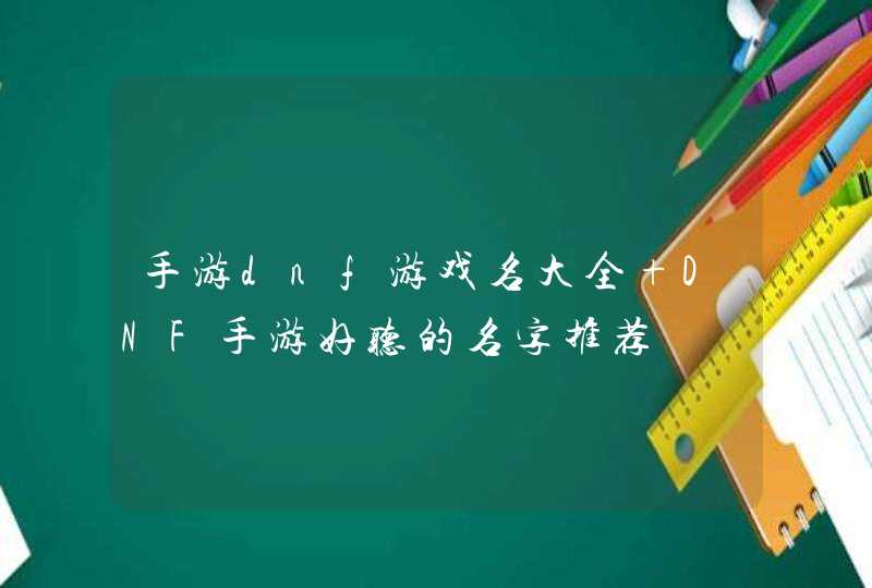 手游dnf游戏名大全 DNF手游好听的名字推荐