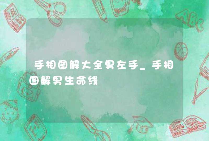 手相图解大全男左手_手相图解男生命线