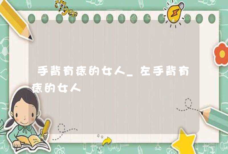 手背有痣的女人_左手背有痣的女人