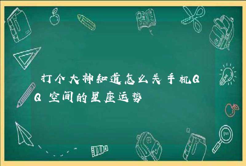 打个大神知道怎么关手机QQ空间的星座运势