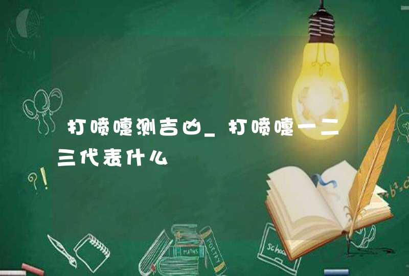 打喷嚏测吉凶_打喷嚏一二三代表什么