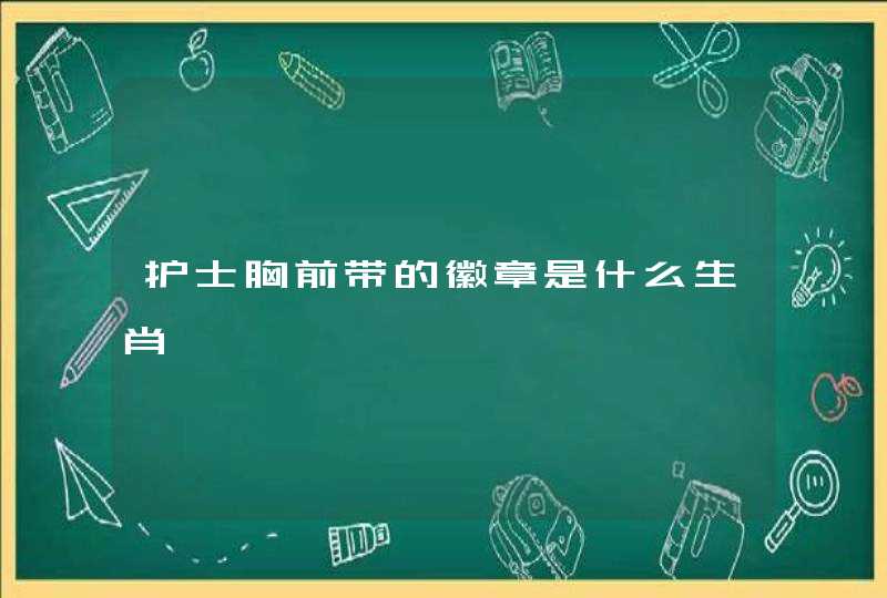 护士胸前带的徽章是什么生肖