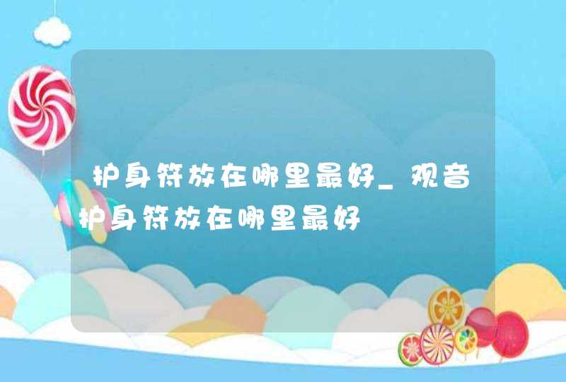 护身符放在哪里最好_观音护身符放在哪里最好