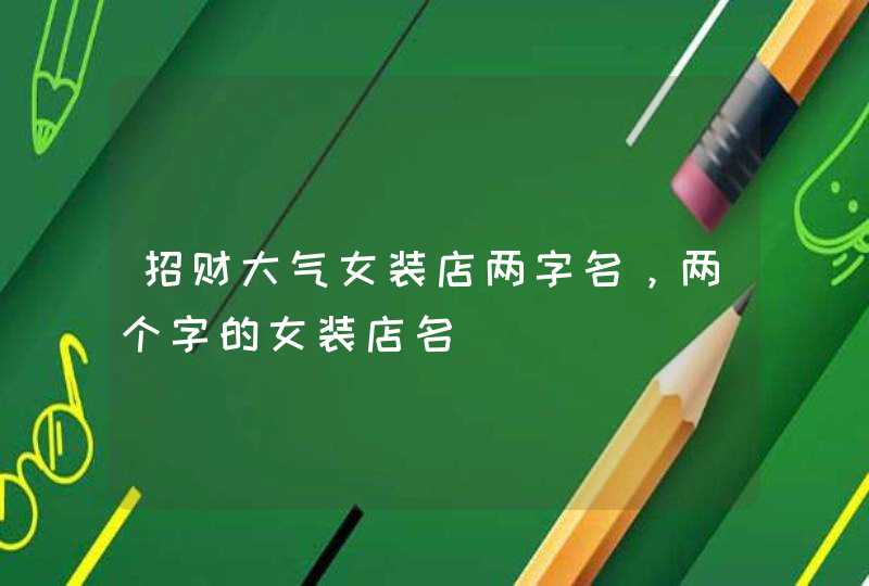 招财大气女装店两字名，两个字的女装店名