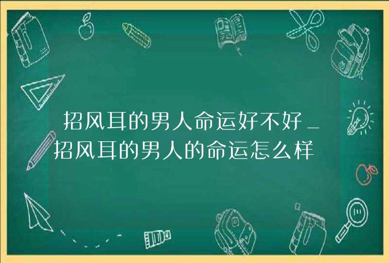 招风耳的男人命运好不好_招风耳的男人的命运怎么样