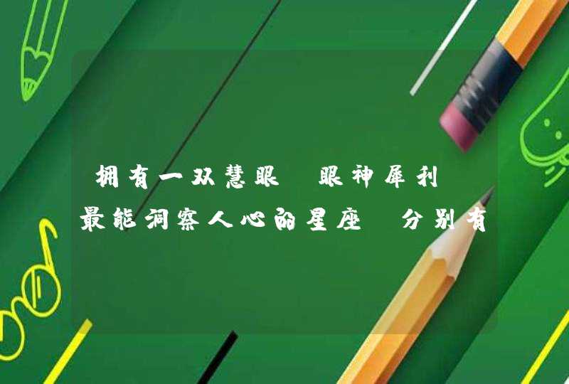 拥有一双慧眼，眼神犀利，最能洞察人心的星座，分别有哪些？