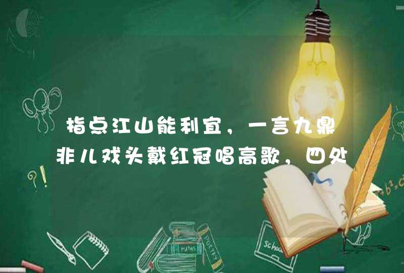 指点江山能利宜，一言九鼎非儿戏头戴红冠唱高歌，四处奔波没奈何.打一生肖