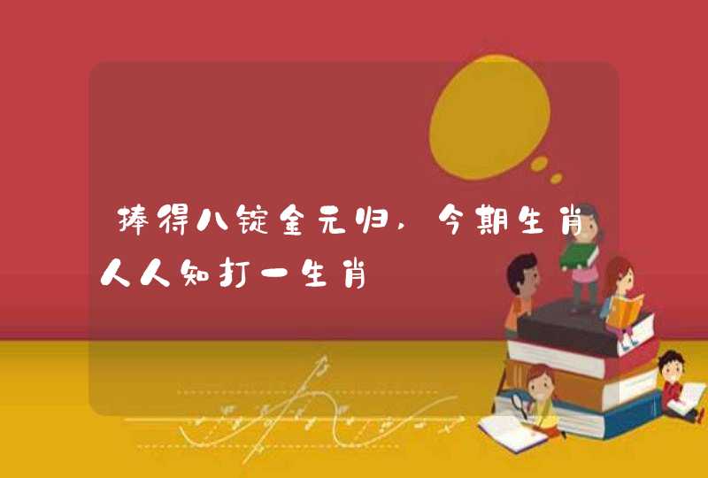 捧得八锭金元归,今期生肖人人知打一生肖