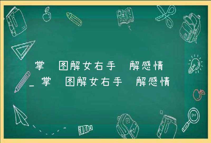 掌纹图解女右手详解感情线_掌纹图解女右手详解感情线分叉
