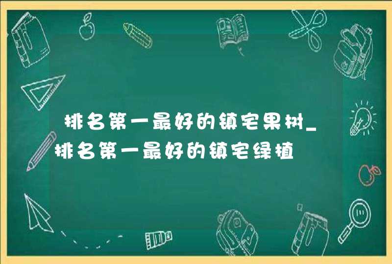 排名第一最好的镇宅果树_排名第一最好的镇宅绿植