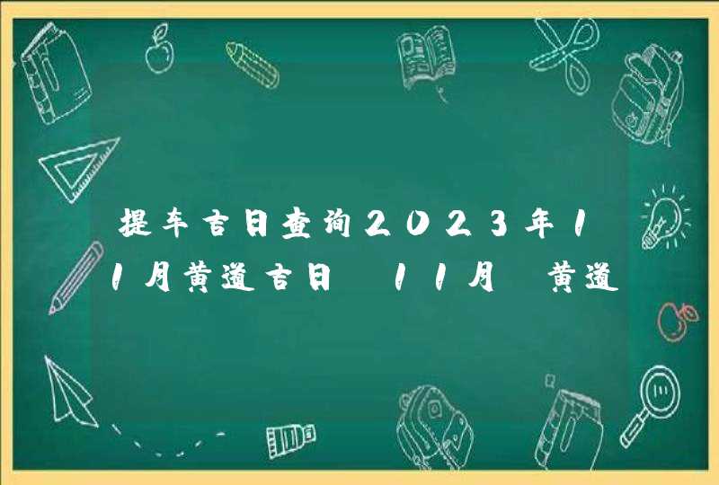提车吉日查询2023年11月黄道吉日_11月份黄道吉日一览表2023