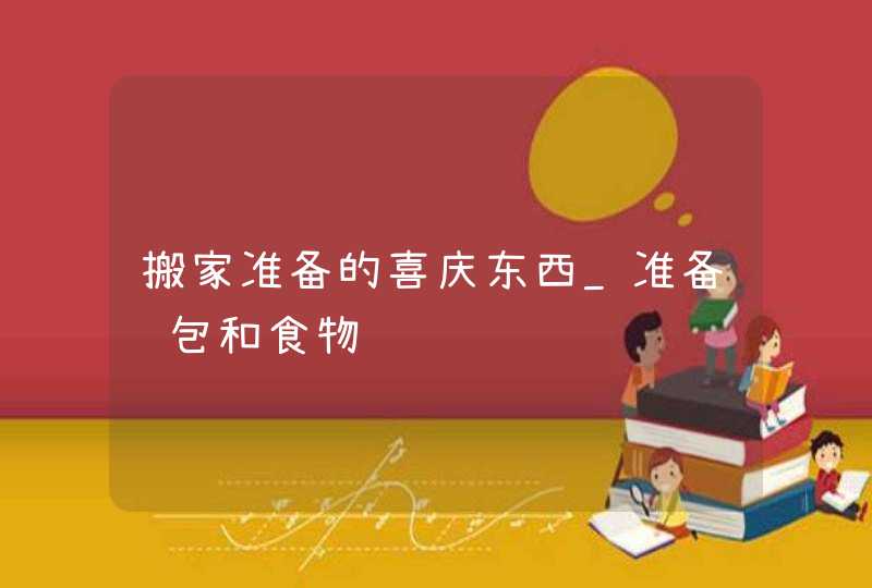 搬家准备的喜庆东西_准备红包和食物