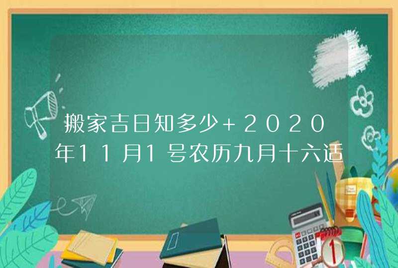 搬家吉日知多少 2020年11月1号农历九月十六适合搬家吗？