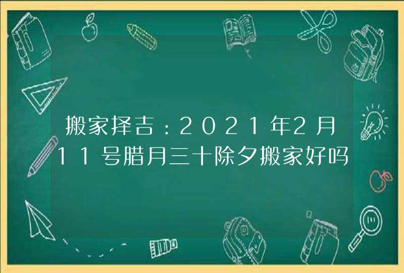 搬家择吉：2021年2月11号腊月三十除夕搬家好吗