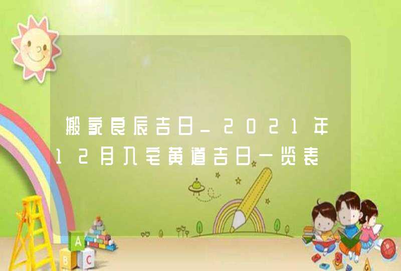 搬家良辰吉日_2021年12月入宅黄道吉日一览表