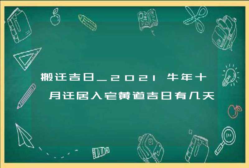 搬迁吉日_2021牛年十一月迁居入宅黄道吉日有几天