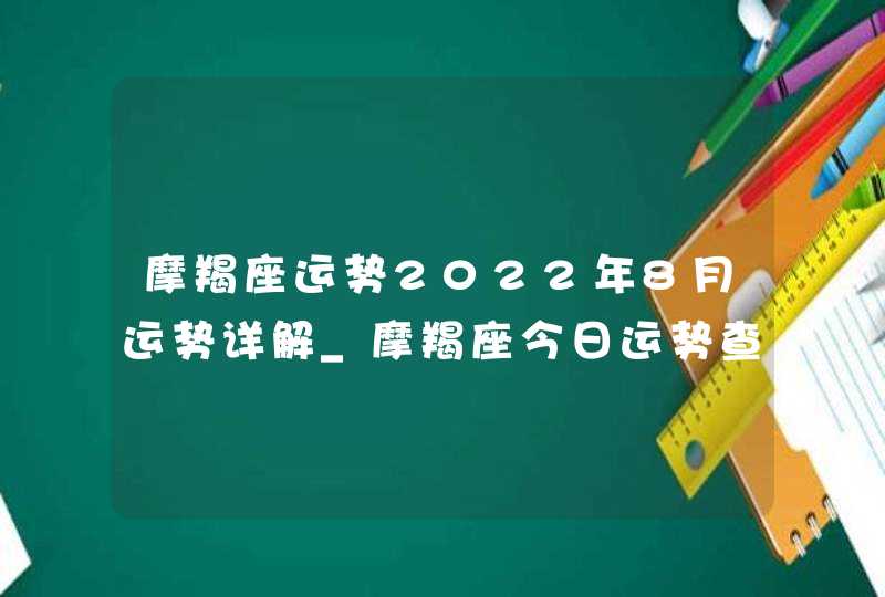 摩羯座运势2022年8月运势详解_摩羯座今日运势查询
