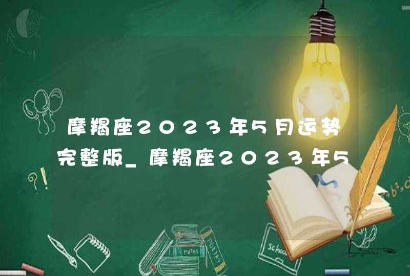 摩羯座2023年5月运势完整版_摩羯座2023年5月运势详解