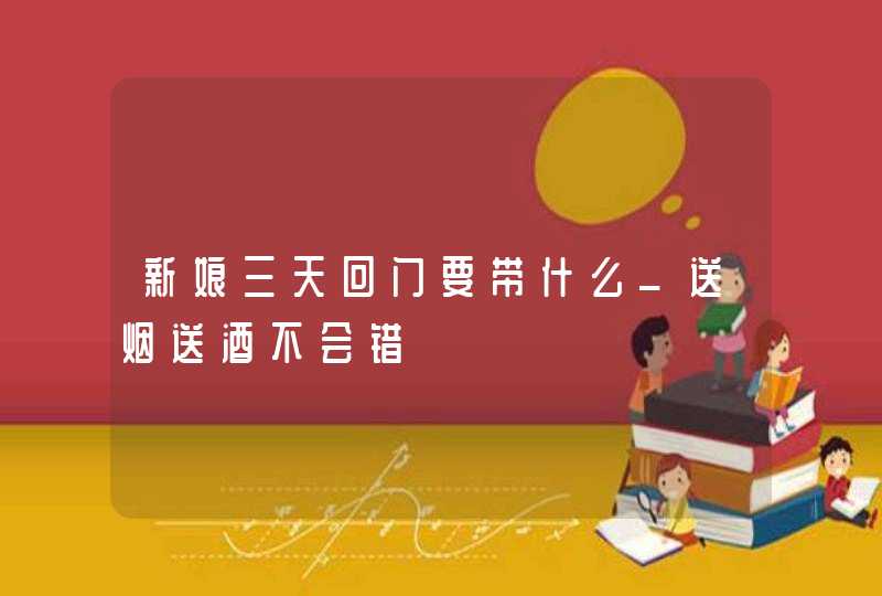新娘三天回门要带什么_送烟送酒不会错