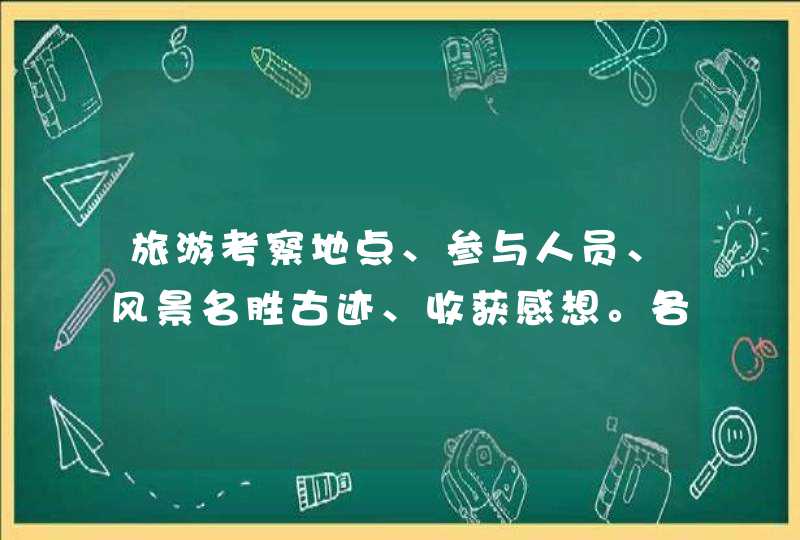 旅游考察地点、参与人员、风景名胜古迹、收获感想。各位大哥大姐帮帮忙。。。
