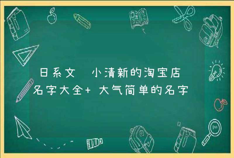 日系文艺小清新的淘宝店铺名字大全 大气简单的名字